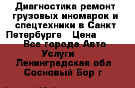 Диагностика,ремонт грузовых иномарок и спецтехники в Санкт-Петербурге › Цена ­ 1 500 - Все города Авто » Услуги   . Ленинградская обл.,Сосновый Бор г.